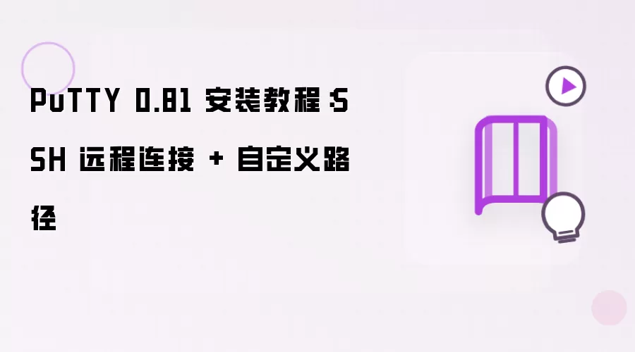 PuTTY 0.81 安装教程：SSH 远程连接 + 自定义路径