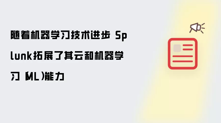 随着机器学习技术进步 Splunk拓展了其云和机器学习（ML）能力