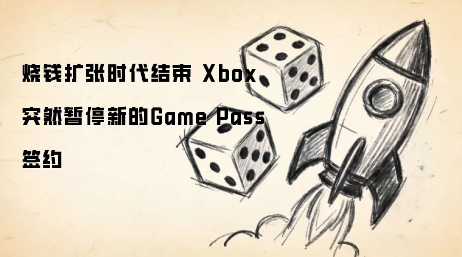 烧钱扩张时代结束 Xbox突然暂停新的Game Pass签约