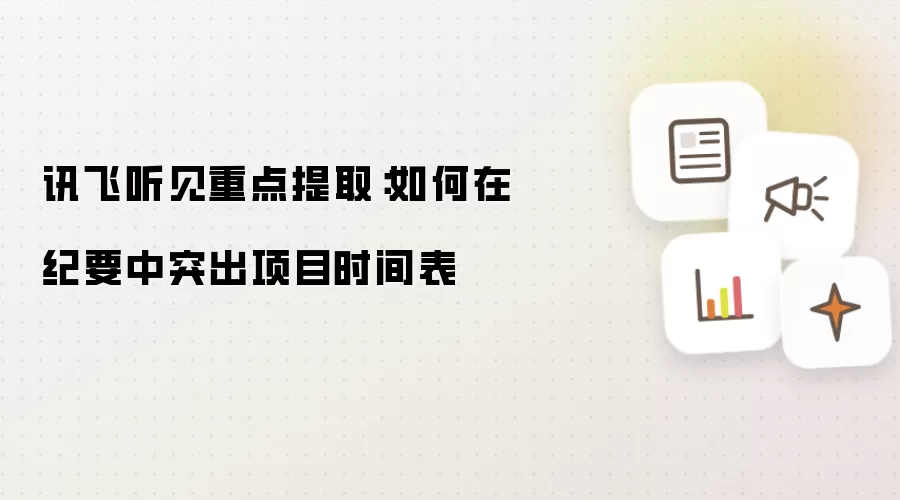 讯飞听见重点提取：如何在纪要中突出项目时间表