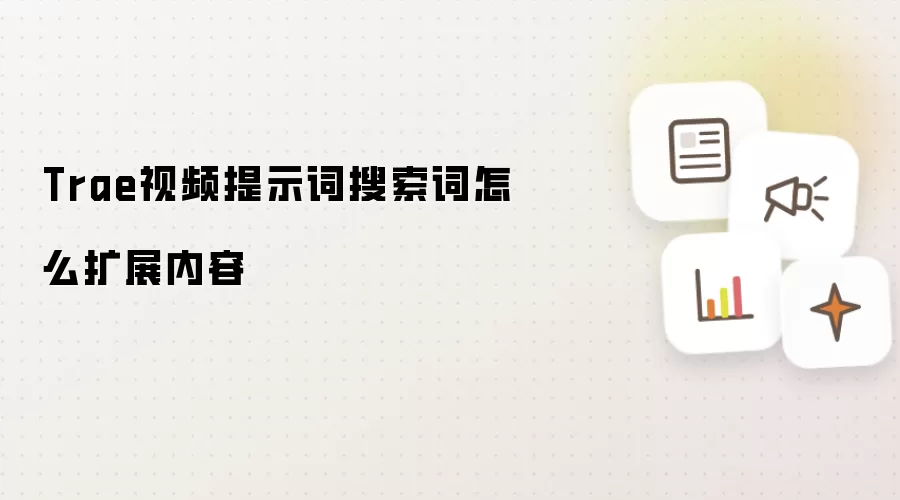 Trae视频提示词搜索词怎么扩展内容
