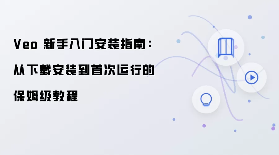 Veo 新手入门安装指南：从下载安装到首次运行的保姆级教程