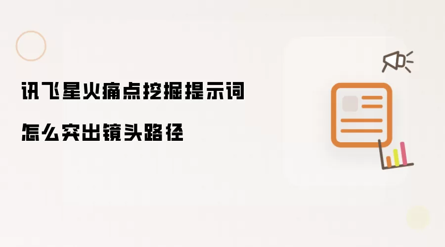 讯飞星火痛点挖掘提示词怎么突出镜头路径