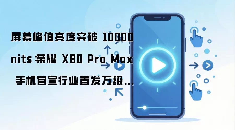 屏幕峰值亮度突破 10000nits：荣耀 X80 Pro Max 手机官宣行业首发万级高亮屏