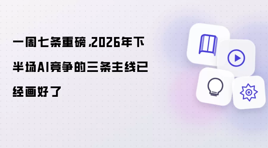 一周七条重磅，2026年下半场AI竞争的三条主线已经画好了