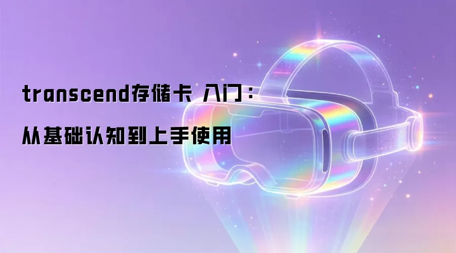 transcend存储卡 入门：从基础认知到上手使用