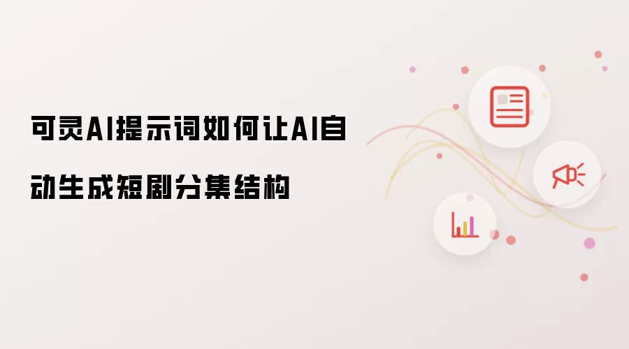 可灵AI提示词如何让AI自动生成短剧分集结构