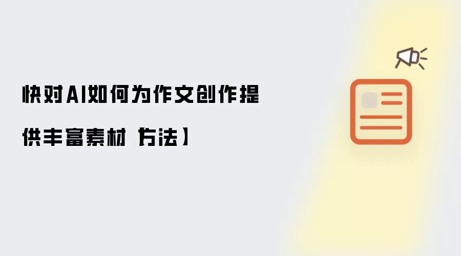 快对AI如何为作文创作提供丰富素材【方法】