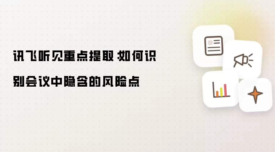 讯飞听见重点提取:如何识别会议中隐含的风险点