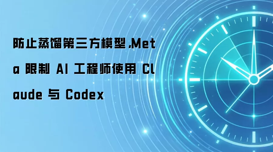 防止蒸馏第三方模型，Meta 限制 AI 工程师使用 Claude 与 Codex