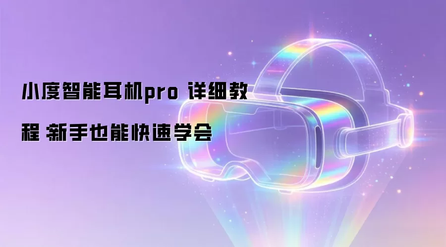 小度智能耳机pro 详细教程：新手也能快速学会