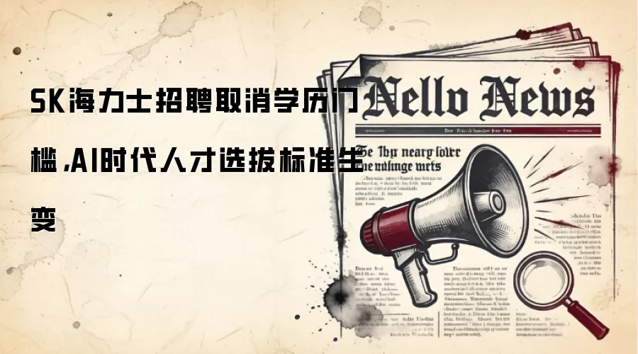 SK海力士招聘取消学历门槛,AI时代人才选拔标准生变