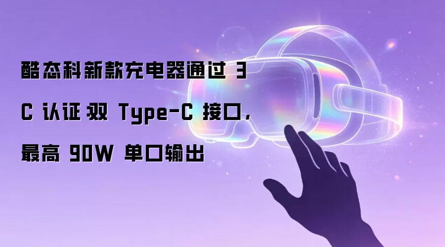 酷态科新款充电器通过 3C 认证：双 Type-C 接口，最高 90W 单口输出