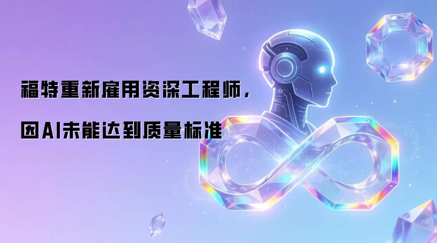 福特重新雇用资深工程师,因AI未能达到质量标准