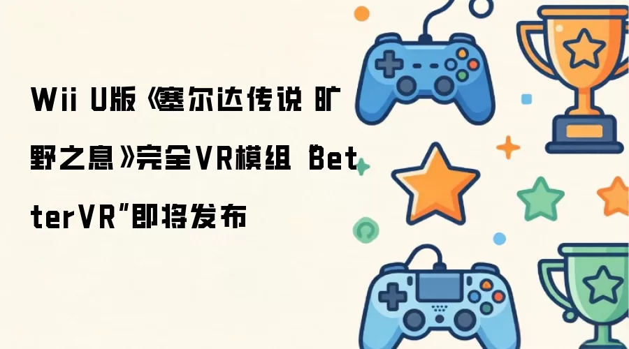 Wii U版《塞尔达传说 旷野之息》完全VR模组“BetterVR”即将发布