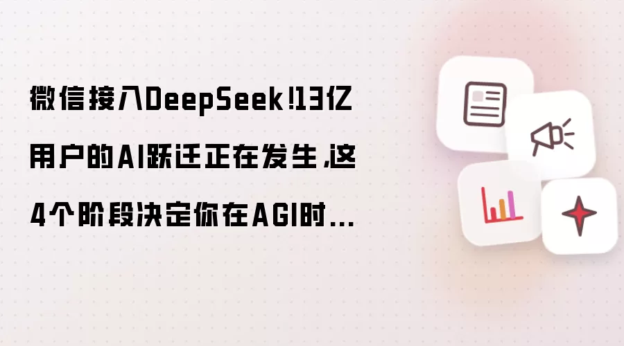 微信接入DeepSeek！13亿用户的AI跃迁正在发生，这4个阶段决定你在AGI时代的高度...