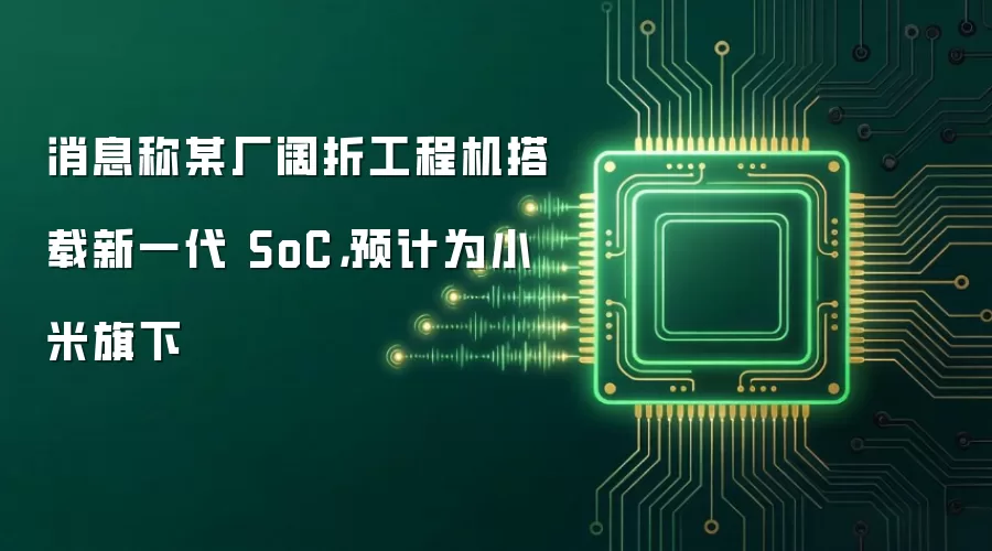 消息称某厂阔折工程机搭载新一代 SoC，预计为小米旗下