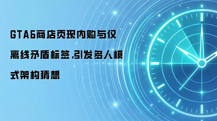 GTA6商店页现内购与仅离线矛盾标签，引发多人模式架构猜想