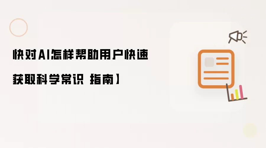 快对AI怎样帮助用户快速获取科学常识【指南