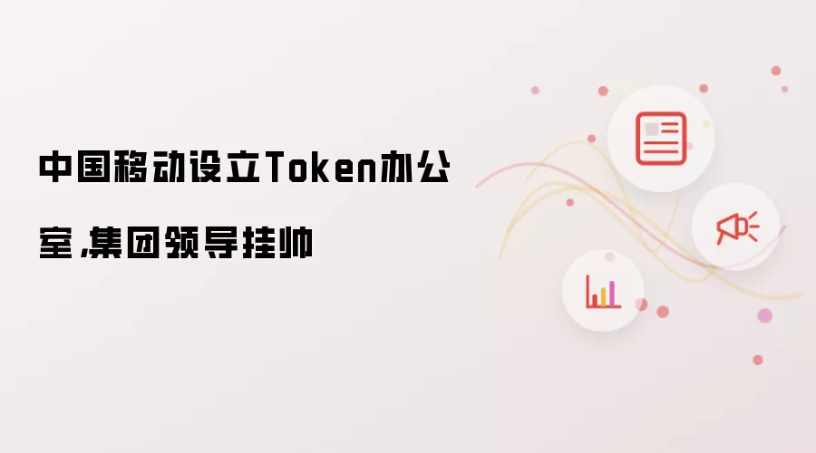 中国移动设立Token办公室，集团领导挂帅