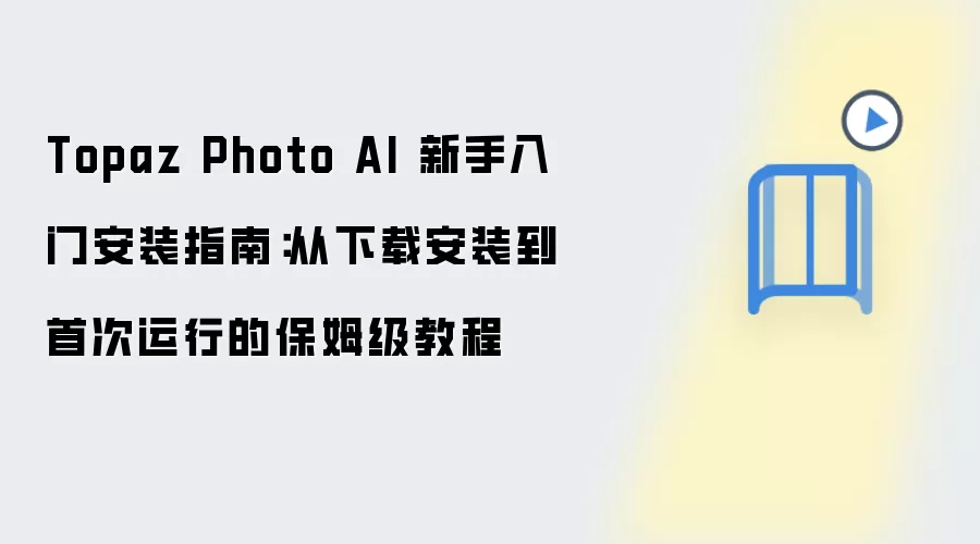 Topaz Photo AI 新手入门安装指南:从下载安装到首次运行的保姆级教程