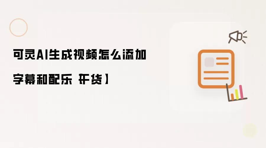可灵AI生成视频怎么添加字幕和配乐【干货】