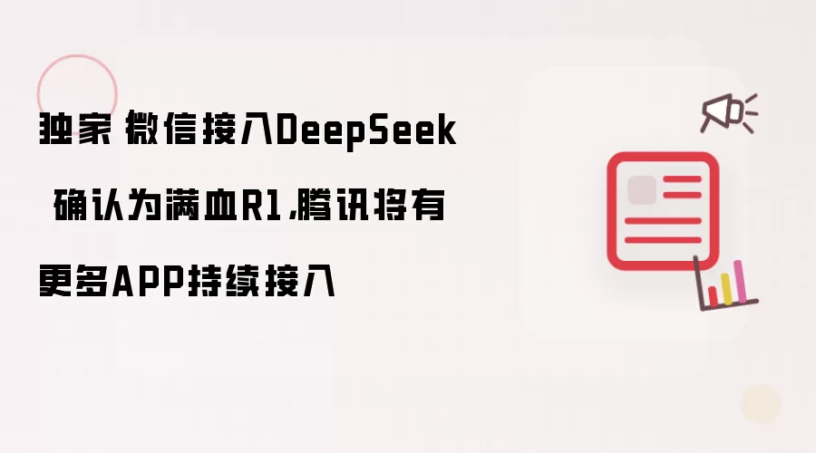 独家｜微信接入DeepSeek 确认为满血R1，腾讯将有更多APP持续接入