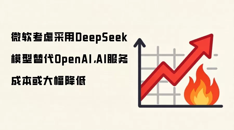 微软考虑采用DeepSeek模型替代OpenAI,AI服务成本或大幅降低
