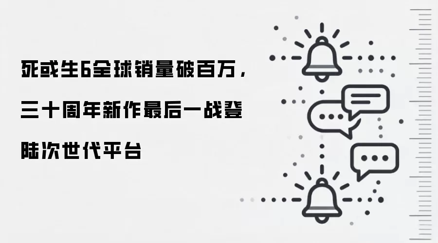 死或生6全球销量破百万，三十周年新作最后一战登陆次世代平台