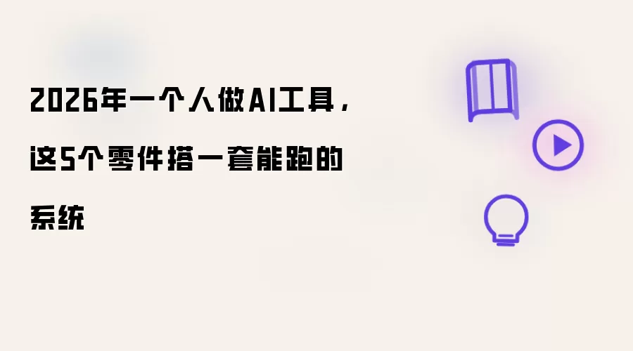 2026年一个人做AI工具，这5个零件搭一套能跑的系统