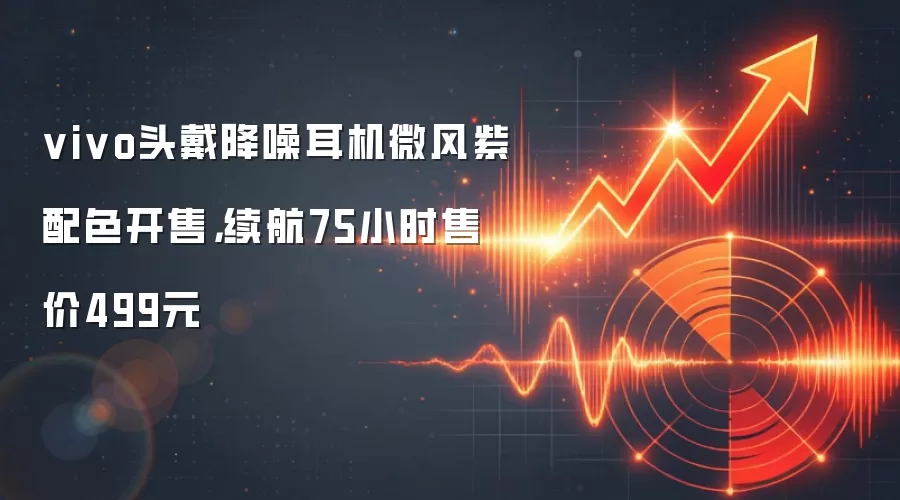 vivo头戴降噪耳机微风紫配色开售，续航75小时售价499元