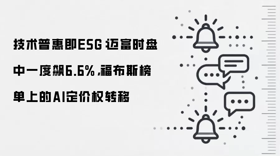 技术普惠即ESG：迈富时盘中一度飙6.6%，福布斯榜单上的AI定价权转移