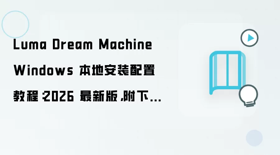 Luma Dream Machine Windows 本地安装配置教程：2026 最新版，附下载地址与环境要求