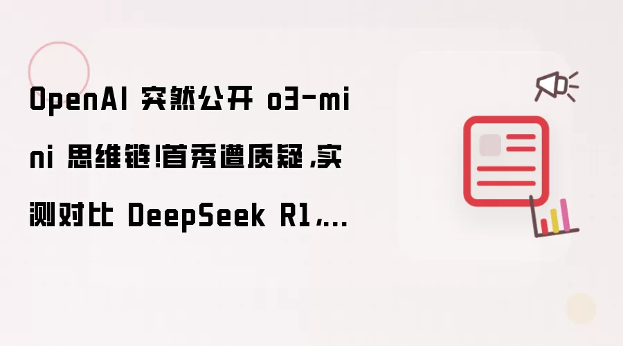 OpenAI 突然公开 o3-mini 思维链!首秀遭质疑,实测对比 DeepSeek R1,差距太明显