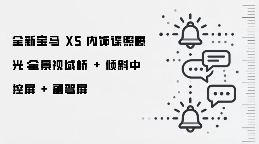 全新宝马 X5 内饰谍照曝光：全景视域桥 + 倾斜中控屏 + 副驾屏