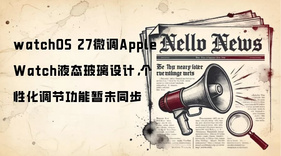 watchOS 27微调Apple Watch液态玻璃设计，个性化调节功能暂未同步