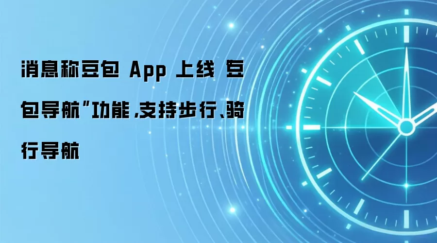 消息称豆包 App 上线“豆包导航”功能，支持步行、骑行导航