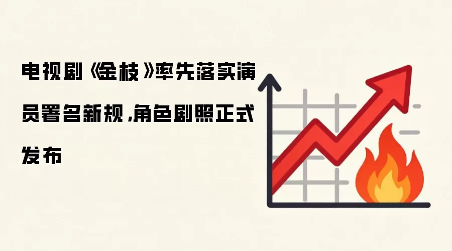 电视剧《金枝》率先落实演员署名新规，角色剧照正式发布