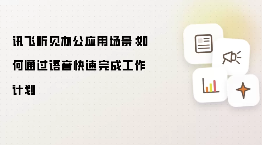 讯飞听见办公应用场景：如何通过语音快速完成工作计划