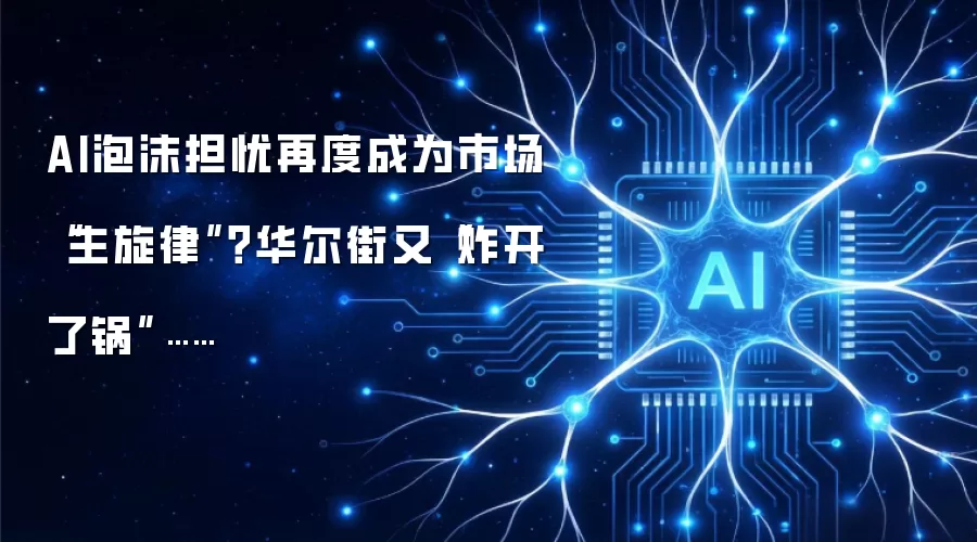 AI泡沫担忧再度成为市场“主旋律”？华尔街又“炸开了锅”……