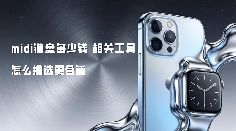 midi键盘多少钱 相关工具怎么挑选更合适
