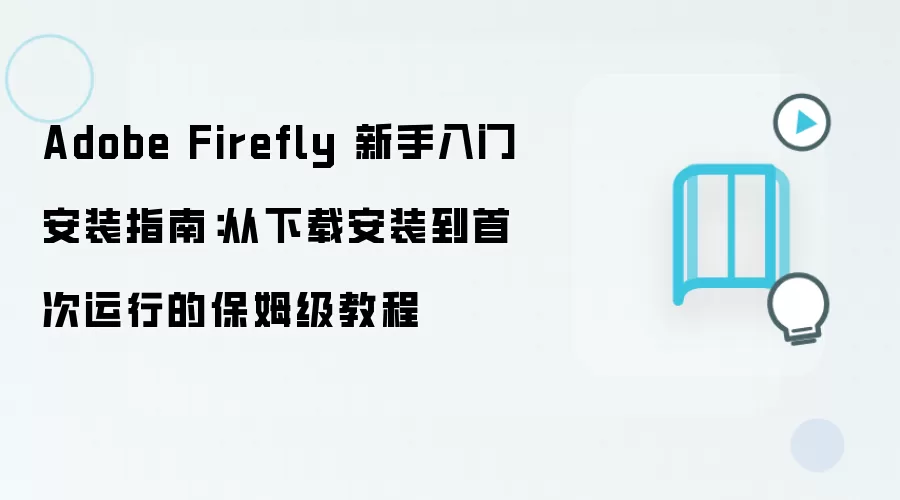 Adobe Firefly 新手入门安装指南：从下载安装到首次运行的保姆级教程