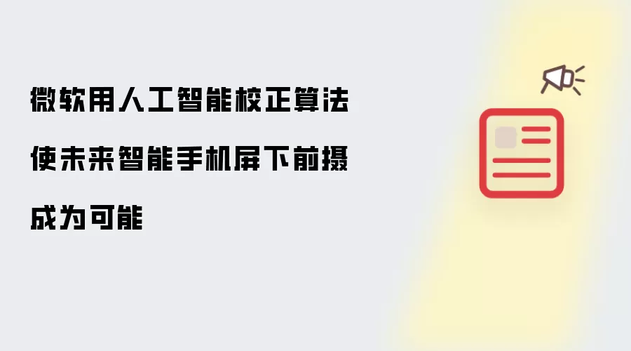 微软用人工智能校正算法使未来智能手机屏下前摄成为可能