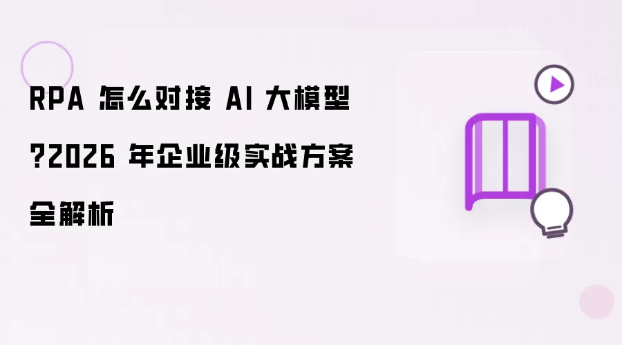 RPA 怎么对接 AI 大模型？2026 年企业级实战方案全解析