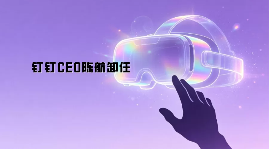 钉钉CEO陈航卸任