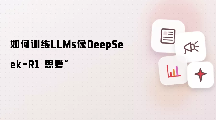 如何训练LLMs像DeepSeek-R1