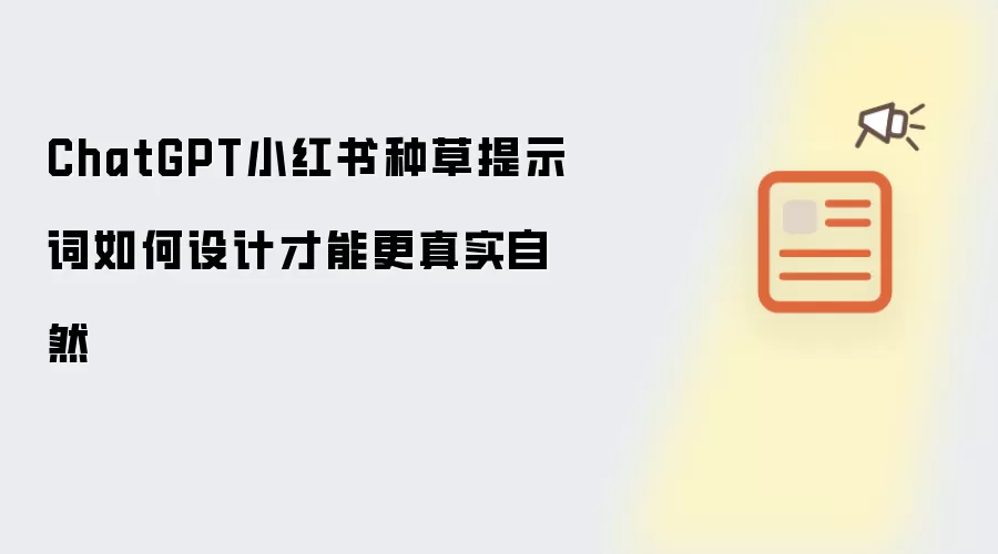ChatGPT小红书种草提示词如何设计才能更真实自然