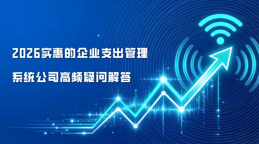 2026实惠的企业支出管理系统公司高频疑问解答