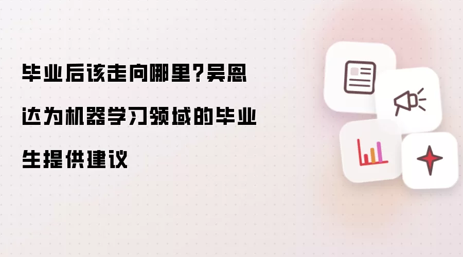 毕业后该走向哪里？吴恩达为机器学习领域的毕业生提供建议