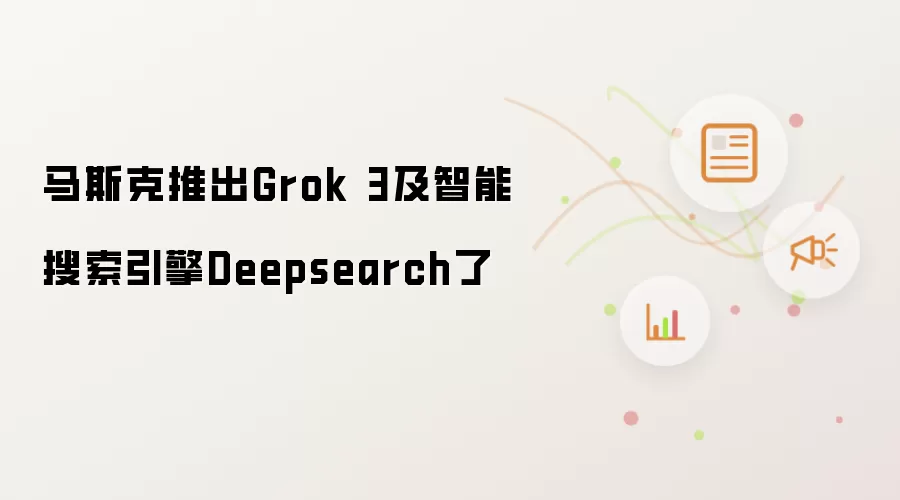 马斯克推出Grok 3及智能搜索引擎Deepsearch